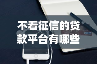 不看征信的贷款平台有哪些?10个貌似免审批、贷款平台app合集 不看征信的贷款平台有哪些?10个貌似免审批、贷款平台app合集