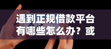 遇到正规借款平台有哪些怎么办?或可尝试这5个现在能借钱的平台 遇到正规借款平台有哪些怎么办?或可尝试这5个现在能借钱的平台