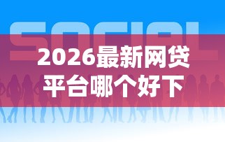 2026最新网贷平台哪个好下款，总结十个比较好贷款的平台！