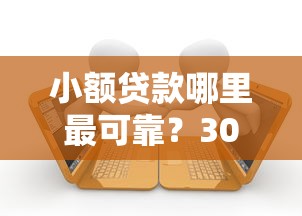 小额贷款哪里最可靠?3000元无门槛借款平台推荐,5个平台黑户能借100元盘点 小额贷款哪里最可靠?3000元无门槛借款平台推荐,5个平台黑户能借100元盘点