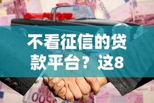 不看征信的贷款平台?这8个合法正规的网贷平台可以试试 不看征信的贷款平台?这8个合法正规的网贷平台可以试试