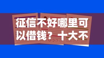 征信不好哪里可以借钱?十大不审核直接放款的平台推荐 征信不好哪里可以借钱?十大不审核直接放款的平台推荐