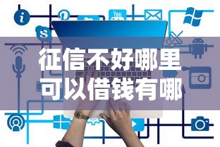 征信不好哪里可以借钱有哪些?分享6个微信有什么借钱平台 征信不好哪里可以借钱有哪些?分享6个微信有什么借钱平台