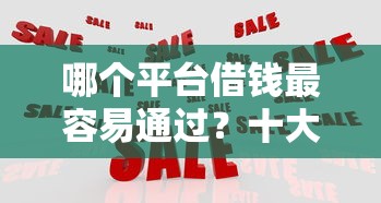 哪个平台借钱最容易通过？十大独家贷款的口子推荐