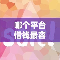 哪个平台借钱最容易通过有哪些?分享6个小额贷款必下平台 哪个平台借钱最容易通过有哪些?分享6个小额贷款必下平台