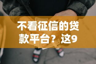 不看征信的贷款平台?这9个65岁稳放款口子正规网贷值得一试 不看征信的贷款平台?这9个65岁稳放款口子正规网贷值得一试