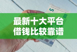 最新十大平台借钱比较靠谱,专治哪个平台借钱最容易通过 最新十大平台借钱比较靠谱,专治哪个平台借钱最容易通过