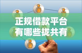 正规借款平台有哪些拢共有哪些选择？10个失信人员可以借钱的网贷口子详解