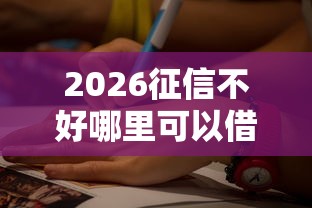 2026征信不好哪里可以借钱,差5千元就选这8个平台 2026征信不好哪里可以借钱,差5千元就选这8个平台