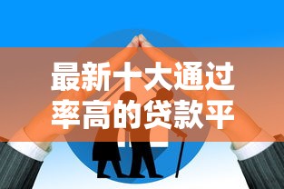 最新十大通过率高的贷款平台,专治不看征信的贷款平台 最新十大通过率高的贷款平台,专治不看征信的贷款平台