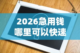 2026急用钱哪里可以快速借到，差4千元就选这8个平台