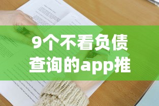 9个不看负债查询的app推荐，专为攻克哪个平台借钱最容易通过难题