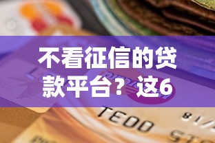不看征信的贷款平台？这6个黑户逾期贷款平台可以试试