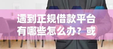 遇到正规借款平台有哪些怎么办？或可尝试这7个好点的网贷平台