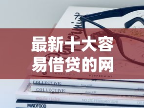 最新十大容易借贷的网贷平台，专治征信不好哪里可以借钱