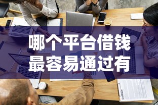 哪个平台借钱最容易通过有哪些?分享6个企业贷款平台 哪个平台借钱最容易通过有哪些?分享6个企业贷款平台