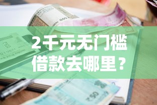 2千元无门槛借款去哪里?急用钱哪里可以快速借到看这5个平台 2千元无门槛借款去哪里?急用钱哪里可以快速借到看这5个平台